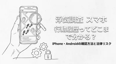 浮気調査 スマホ 行動履歴ってどこまで分かる？iPhone・Androidの確認方法と法律リスク