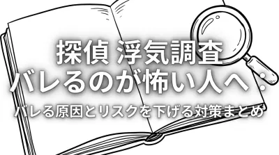 探偵 浮気調査 バレるのが怖い人へ：バレる原因とリスクを下げる対策まとめ