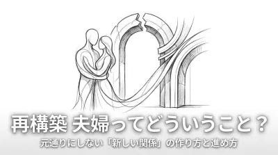 再構築 夫婦ってどういうこと？元通りにしない「新しい関係」の作り方と進め方