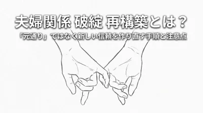夫婦関係 破綻 再構築とは？「元通り」ではなく新しい信頼を作り直す手順と注意点