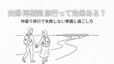 夫婦 再構築 旅行って効果ある？仲直り旅行で失敗しない準備と過ごし方