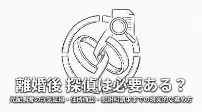 離婚後 探偵は必要ある？元配偶者の浮気証拠・住所確認・慰謝料請求までの現実的な進め方