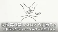 夫婦 再構築 レスはどう進める？信頼回復から親密さを戻す手順と注意点