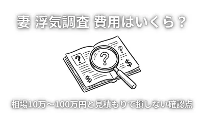 妻 浮気調査 費用はいくら？相場10万〜100万円と見積もりで損しない確認点